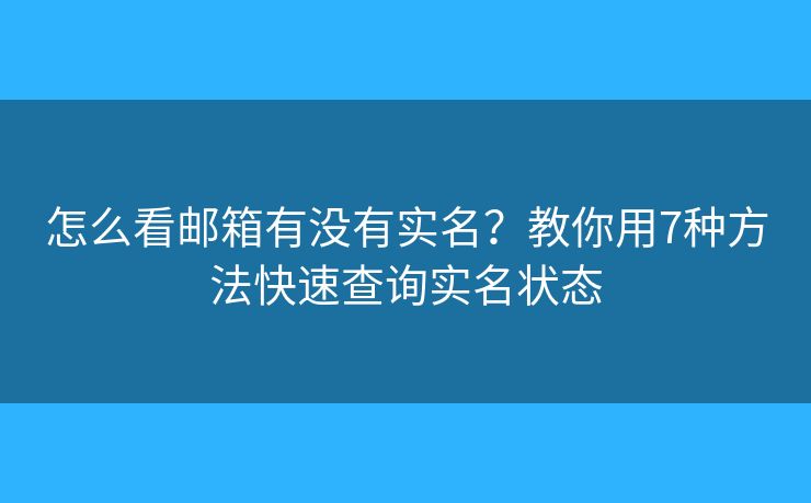 怎么看邮箱有没有实名?教你用7种方法快速查询实名状态 怎么看邮箱有没有实名?教你用7种方法快速查询实名状态