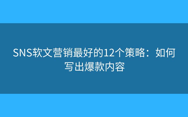 SNS软文营销最好的12个策略：如何写出爆款内容