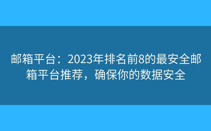 邮箱平台：2023年排名前8的最安全邮箱平台推荐，确保你的数据安全