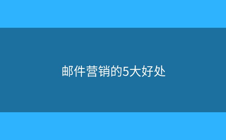 邮件营销的5大好处