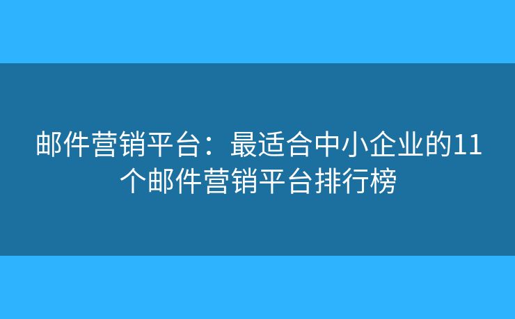 邮件营销平台：最适合中小企业的11个邮件营销平台排行榜