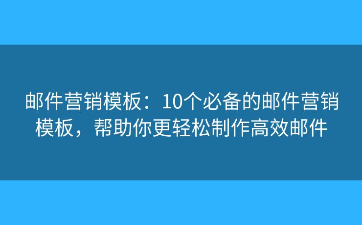 邮件营销模板：10个必备的邮件营销模板，帮助你更轻松制作高效邮件