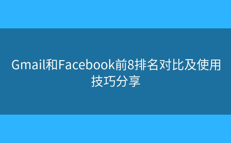Gmail和Facebook前8排名对比及使用技巧分享