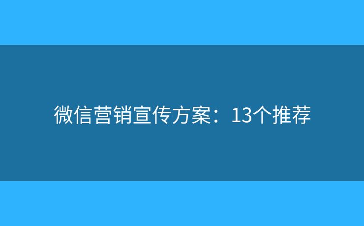 微信营销宣传方案：13个推荐