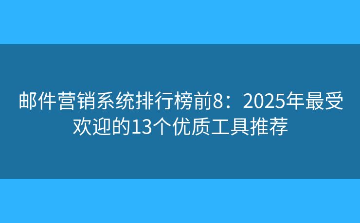 邮件营销系统排行榜前8：2025年最受欢迎的13个优质工具推荐