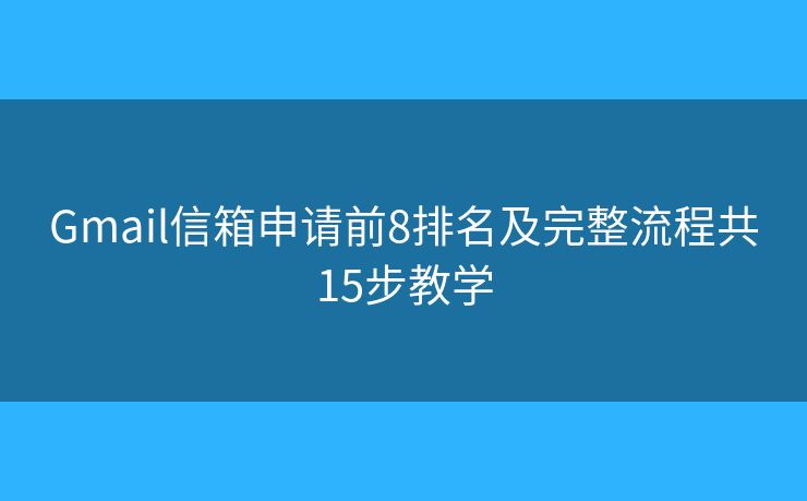 Gmail信箱申请前8排名及完整流程共15步教学