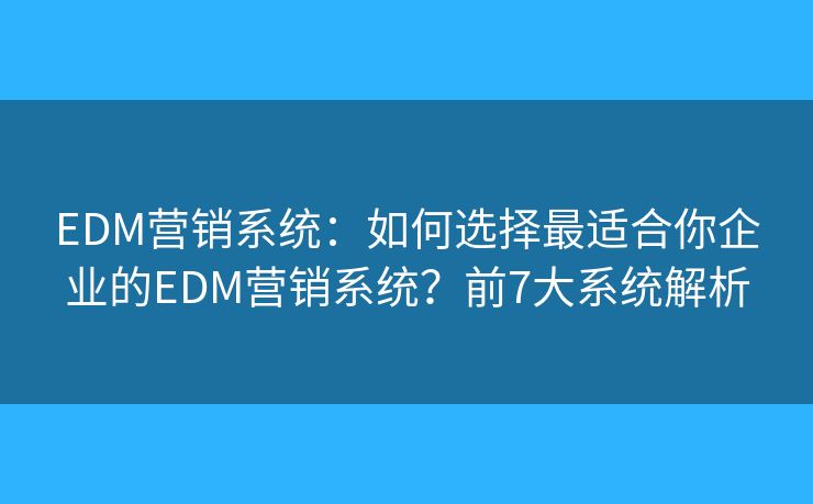 EDM营销系统:如何选择最适合你企业的EDM营销系统?前7大系统解析 EDM营销系统:如何选择最适合你企业的EDM营销系统?前7大系统解析