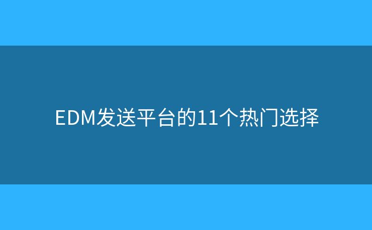 EDM发送平台的11个热门选择