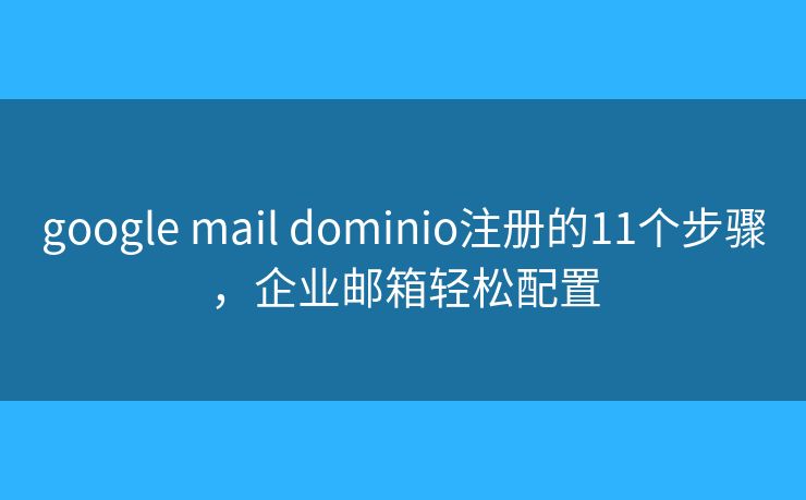 google mail dominio注册的11个步骤，企业邮箱轻松配置
