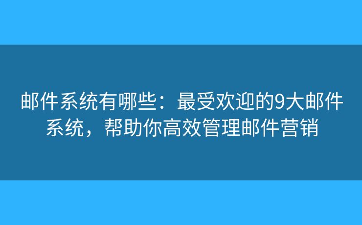邮件系统有哪些：最受欢迎的9大邮件系统，帮助你高效管理邮件营销