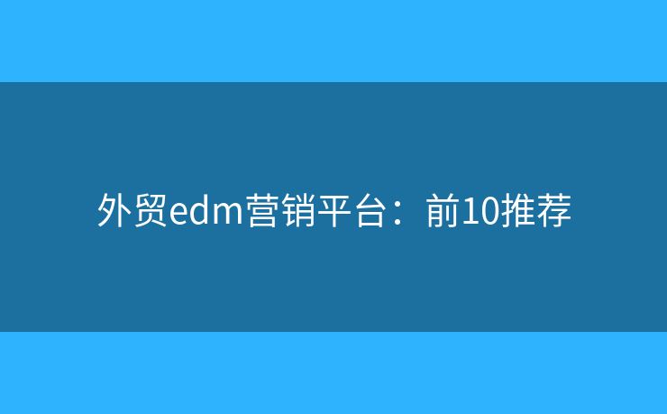 外贸edm营销平台：前10推荐