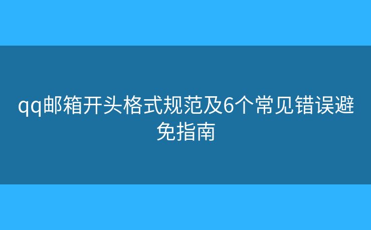 qq邮箱开头格式规范及6个常见错误避免指南 qq邮箱开头格式规范及6个常见错误避免指南