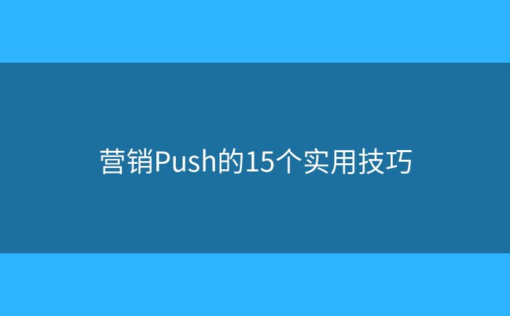营销Push的15个实用技巧