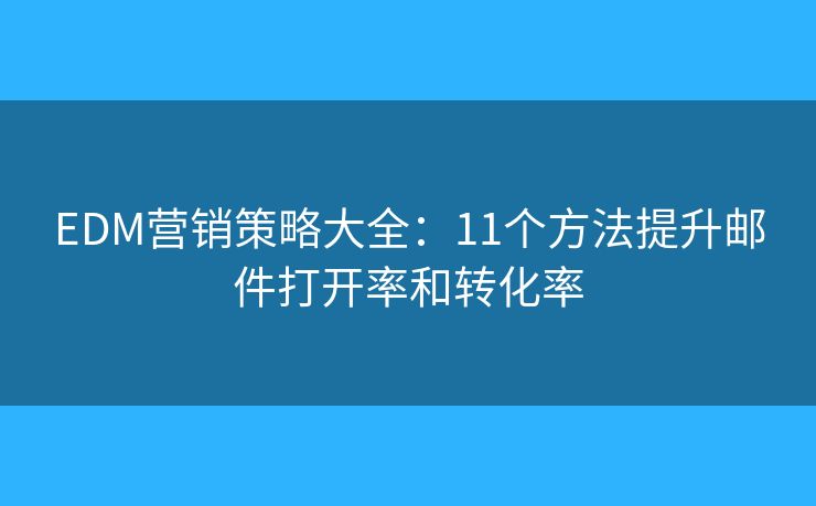 EDM营销策略大全:11个方法提升邮件打开率和转化率 EDM营销策略大全:11个方法提升邮件打开率和转化率