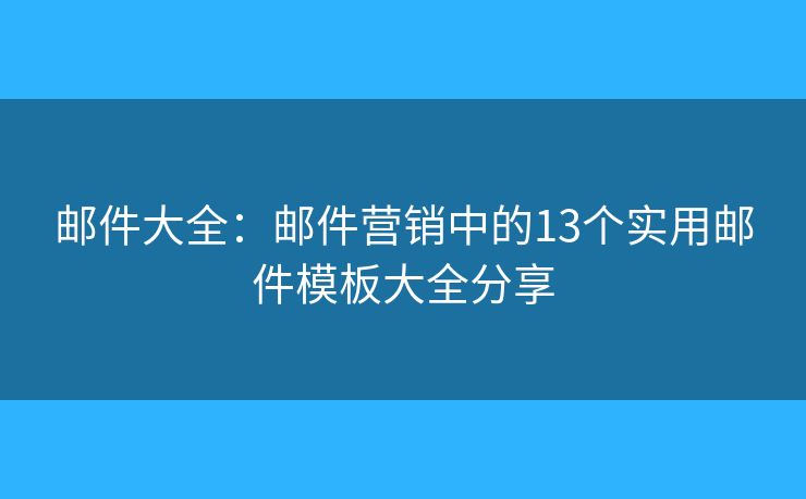 邮件大全：邮件营销中的13个实用邮件模板大全分享