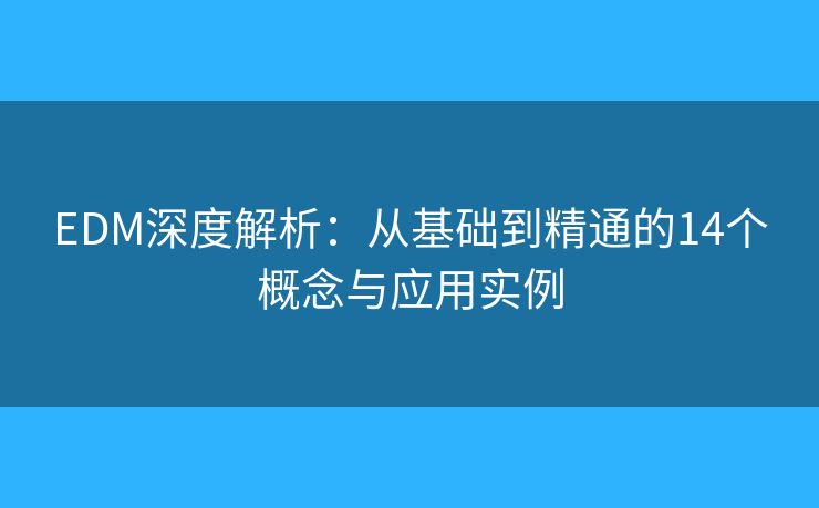 EDM深度解析：从基础到精通的14个概念与应用实例