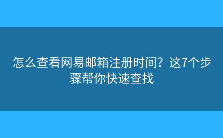 怎么查看网易邮箱注册时间？这7个步骤帮你快速查找