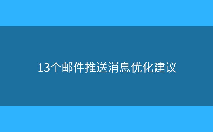 13个邮件推送消息优化建议