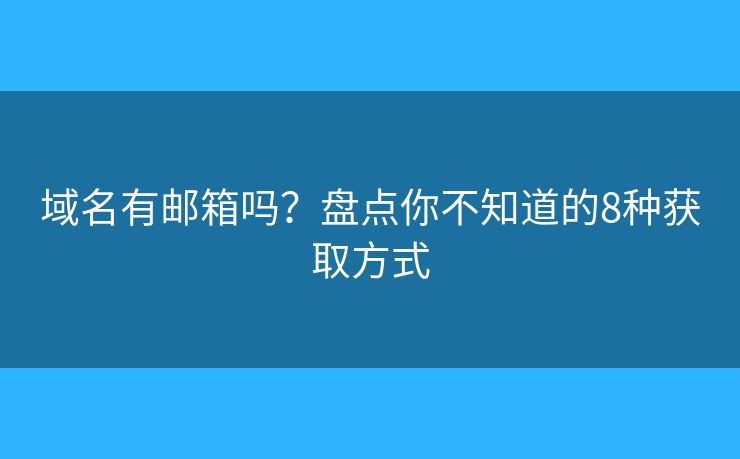 域名有邮箱吗？盘点你不知道的8种获取方式