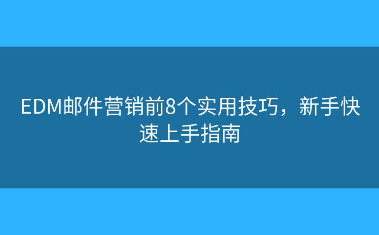 EDM邮件营销前8个实用技巧，新手快速上手指南