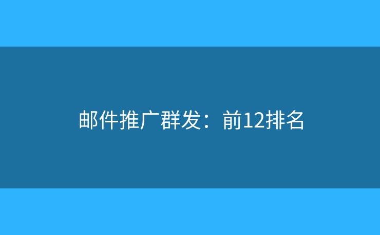邮件推广群发：前12排名