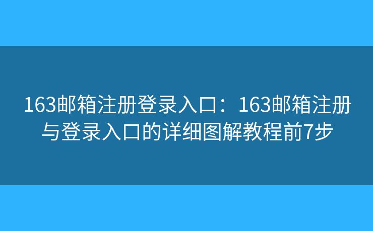 163邮箱注册登录入口：163邮箱注册与登录入口的详细图解教程前7步