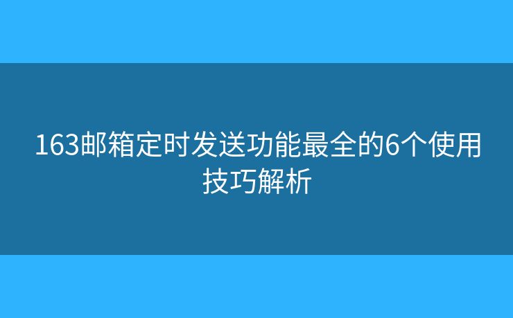 163邮箱定时发送功能最全的6个使用技巧解析