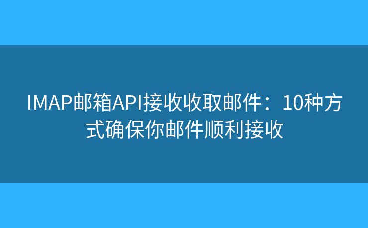 IMAP邮箱API接收收取邮件：10种方式确保你邮件顺利接收