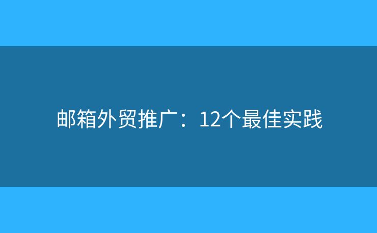 邮箱外贸推广：12个最佳实践