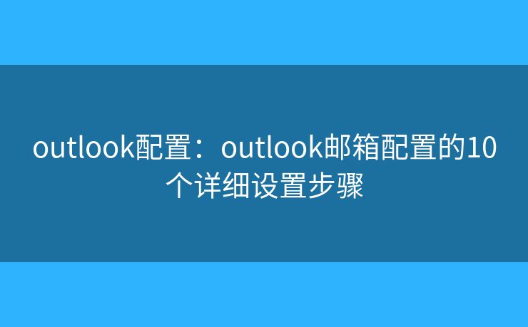 outlook配置：outlook邮箱配置的10个详细设置步骤