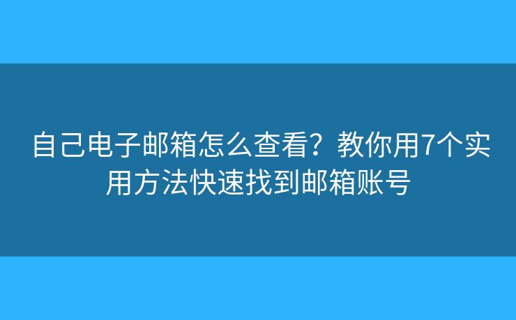 自己电子邮箱怎么查看?教你用7个实用方法快速找到邮箱账号 自己电子邮箱怎么查看?教你用7个实用方法快速找到邮箱账号