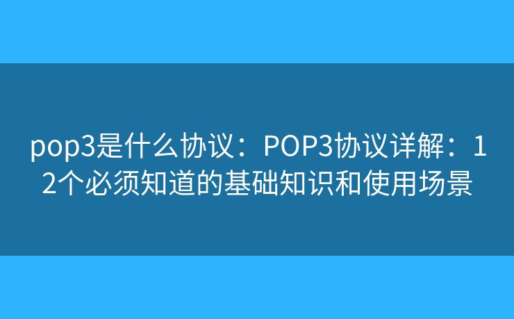 pop3是什么协议：POP3协议详解：12个必须知道的基础知识和使用场景