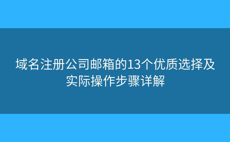 域名注册公司邮箱的13个优质选择及实际操作步骤详解