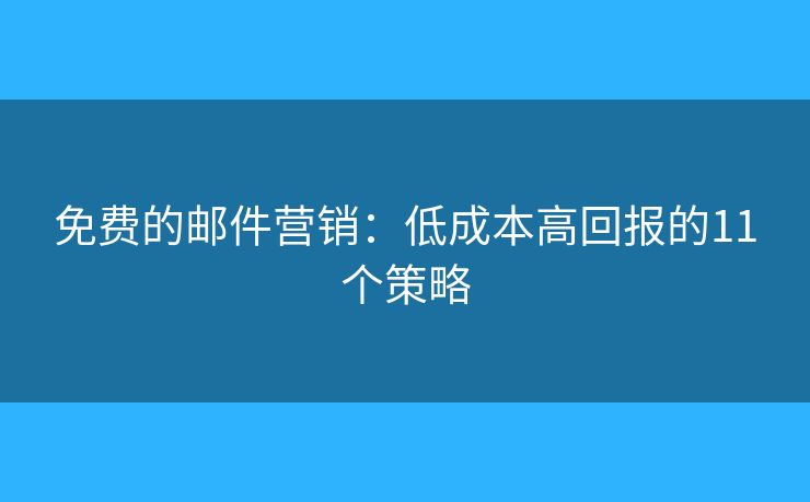 免费的邮件营销：低成本高回报的11个策略
