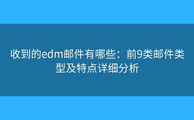 收到的edm邮件有哪些：前9类邮件类型及特点详细分析
