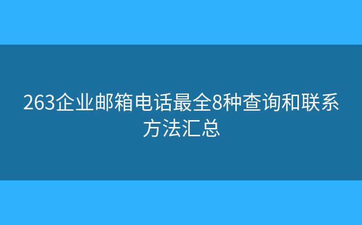 263企业邮箱电话最全8种查询和联系方法汇总