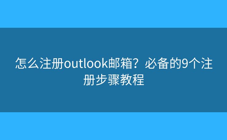 怎么注册outlook邮箱？必备的9个注册步骤教程