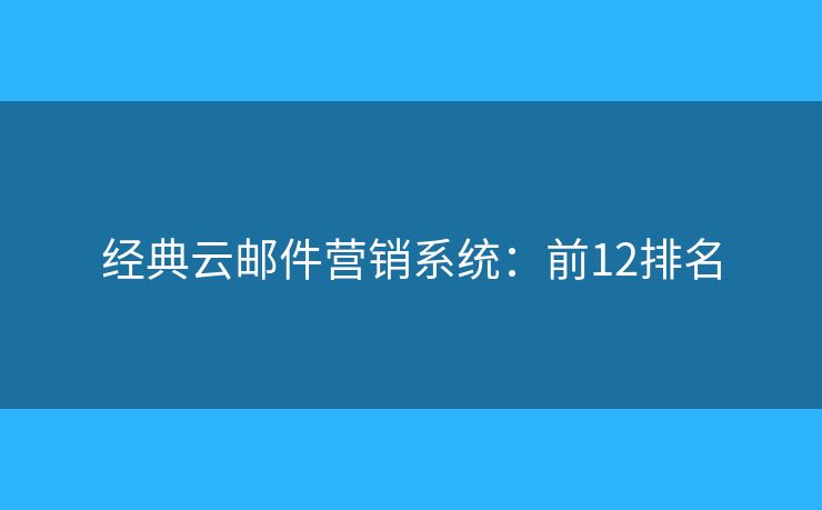 经典云邮件营销系统：前12排名