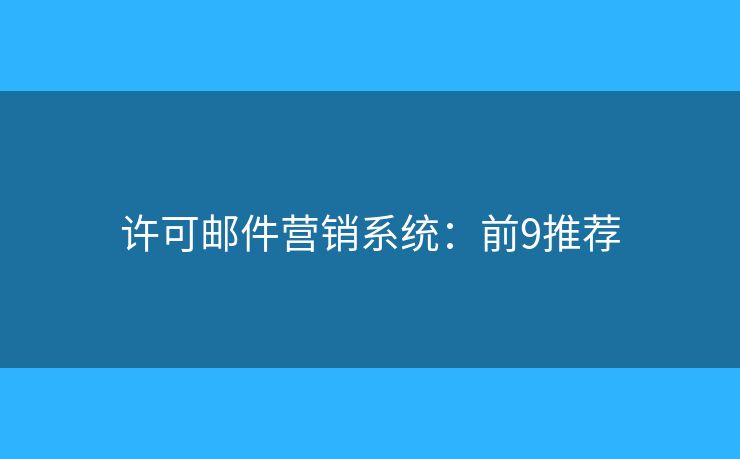 许可邮件营销系统：前9推荐