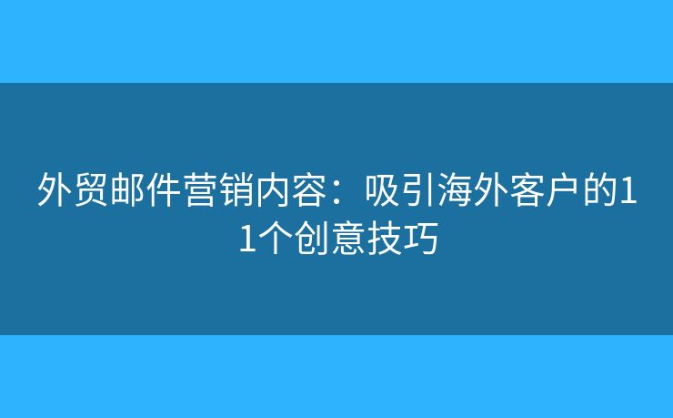 外贸邮件营销内容:吸引海外客户的11个创意技巧 外贸邮件营销内容:吸引海外客户的11个创意技巧