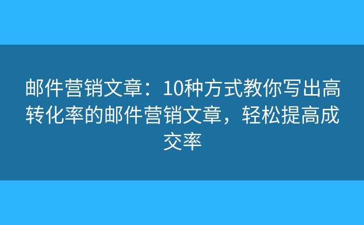 邮件营销文章：10种方式教你写出高转化率的邮件营销文章，轻松提高成交率