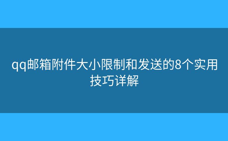 qq邮箱附件大小限制和发送的8个实用技巧详解