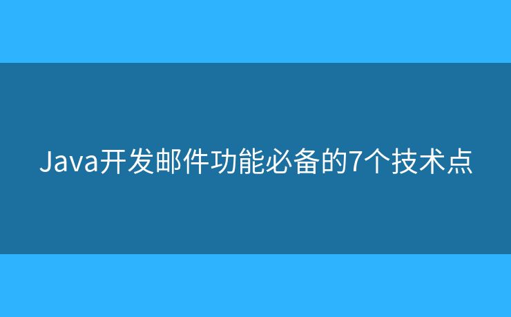 Java开发邮件功能必备的7个技术点