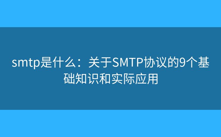 smtp是什么:关于SMTP协议的9个基础知识和实际应用 smtp是什么:关于SMTP协议的9个基础知识和实际应用