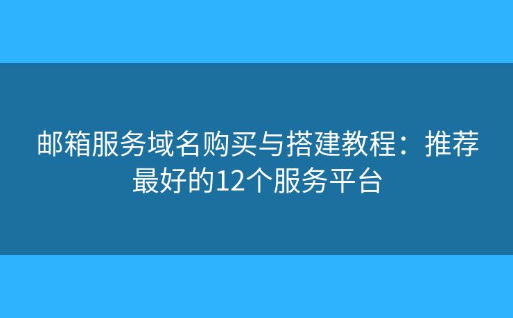 邮箱服务域名购买与搭建教程：推荐最好的12个服务平台