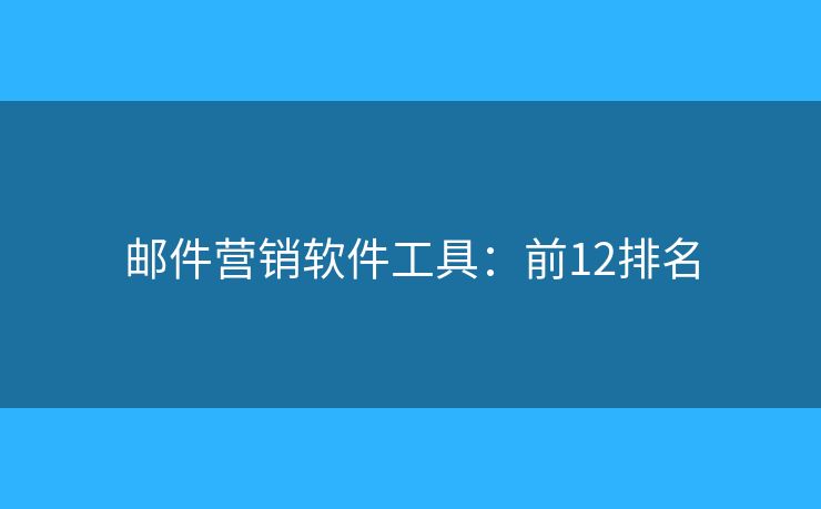 邮件营销软件工具:前12排名 邮件营销软件工具:前12排名