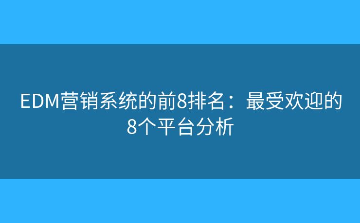 EDM营销系统的前8排名：最受欢迎的8个平台分析