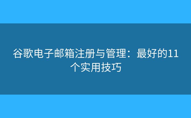 谷歌电子邮箱注册与管理：最好的11个实用技巧