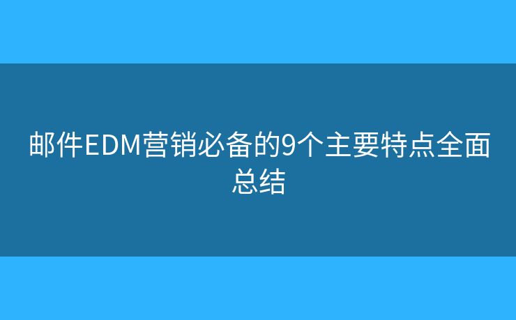邮件EDM营销必备的9个主要特点全面总结 邮件EDM营销必备的9个主要特点全面总结
