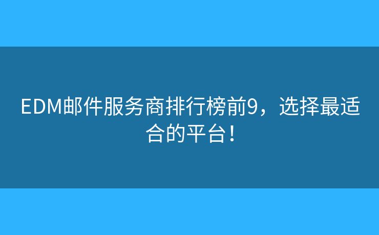 EDM邮件服务商排行榜前9,选择最适合的平台! EDM邮件服务商排行榜前9,选择最适合的平台!